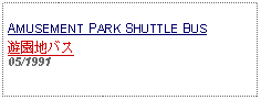 Text Box: AMUSEMENT PARK SHUTTLE BUS遊園地バス05/1991