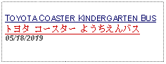 Text Box: TOYOTA COASTER KINDERGARTEN BUSトヨタ コースター ようちえんバス 05/18/2019