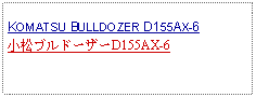 Text Box: KOMATSU BULLDOZER D155AX-6小松ブルドーザーD155AX-6