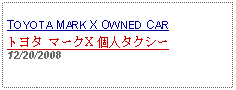 Text Box: TOYOTA MARK X OWNED CARトヨタ マークX 個人タクシー12/20/2008