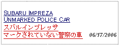 Text Box: SUBARU IMPREZA UNMARKED POLICE CARスバルインプレッサマークされていない警察の車  06/17/2006