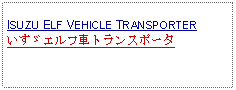 Text Box:                   ISUZU ELF VEHICLE TRANSPORTERいすゞエルフ車トランスポータ