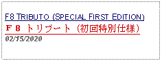 Text Box: F8 TRIBUTO (SPECIAL FIRST EDITION)Ｆ８ トリブート (初回特別仕様)02/15/2020