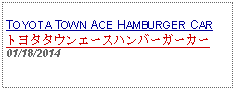 Text Box: TOYOTA TOWN ACE HAMBURGER CARトヨタタウンエースハンバーガーカー 01/18/2014