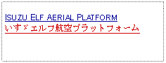 Text Box: ISUZU ELF AERIAL PLATFORMいすゞエルフ航空プラットフォーム