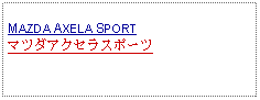 Text Box: MAZDA AXELA SPORTマツダアクセラスポーツ