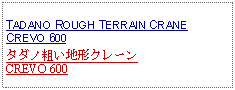 Text Box: TADANO ROUGH TERRAIN CRANE CREVO 600タダノ粗い地形クレーンCREVO 600