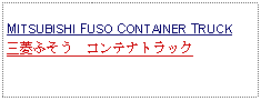 Text Box: MITSUBISHI FUSO CONTAINER TRUCK三菱ふそう　コンテナトラック