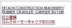 Text Box: HITACHI CONSTRUCTION MACHINERY RUBBER CRAWLER  CARRIER EG110R日立建機ゴムクローラーキャリアEG110R