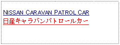 Text Box: NISSAN CARAVAN PATROL CAR日産キャラバンパトロールカー