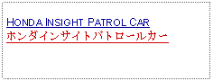 Text Box: HONDA INSIGHT PATROL CARホンダインサイトパトロールカー