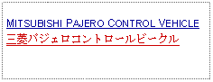 Text Box: MITSUBISHI PAJERO CONTROL VEHICLE三菱パジェロコントロールビークル