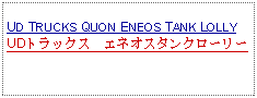 Text Box: UD TRUCKS QUON ENEOS TANK LOLLYUDトラックス　エネオスタンクローリー　