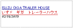 Text Box: ISUZU GIGA TRAILER HOUSEいすゞ　ギガ　トレーラーハウス 02/16/2019