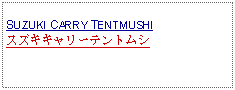 Text Box: SUZUKI CARRY TENTMUSHIスズキキャリーテントムシ