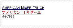 Text Box: AMERICAN MIXER TRUCKアメリカン ミキサー車04/1988