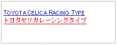 Text Box: TOYOTA CELICA RACING TYPEトヨタセリカレーシングタイプ