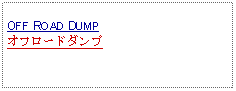 Text Box: OFF ROAD DUMPオフロードダンプ