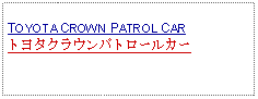 Text Box:                   TOYOTA CROWN PATROL CARトヨタクラウンパトロールカー