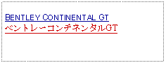 Text Box:                   BENTLEY CONTINENTAL GTベントレーコンチネンタルGT