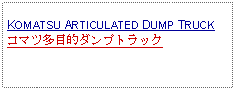 Text Box: KOMATSU ARTICULATED DUMP TRUCKコマツ多目的ダンプトラック