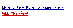 Text Box: MORITA FIRE. FIGHTING AMBULANCE森田消防救急車