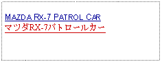 Text Box: MAZDA RX-7 PATROL CARマツダRX-7パトロールカー