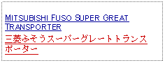 Text Box: MITSUBISHI FUSO SUPER GREAT TRANSPORTER三菱ふそうスーパーグレートトランスポーター