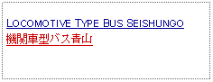 Text Box: LOCOMOTIVE TYPE BUS SEISHUNGO機関車型バス青山