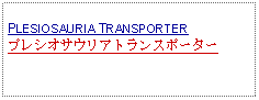 Text Box: PLESIOSAURIA TRANSPORTER プレシオサウリアトランスポーター