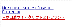 Text Box: MITSUBISHI NICHIYU FORKLIFT ELETRUCK三菱日清フォークリフトエレツランド