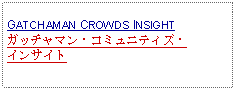 Text Box: GATCHAMAN CROWDS INSIGHTガッチャマン・コミュニティズ・インサイト