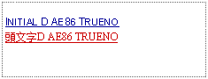 Text Box: INITIAL D AE86 TRUENO 頭文字D AE86 TRUENO