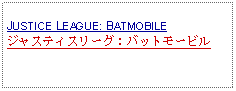 Text Box: JUSTICE LEAGUE: BATMOBILEジャスティスリーグ：バットモービル