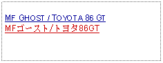 Text Box:                   MF GHOST / TOYOTA 86 GTMFゴースト/トヨタ86GT