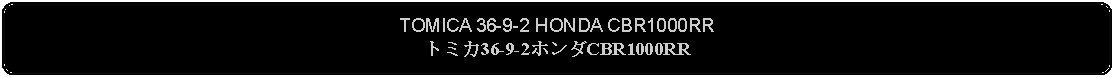 Flowchart: Alternate Process: TOMICA 36-9-2 HONDA CBR1000RRトミカ36-9-2ホンダCBR1000RR