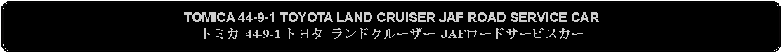 Flowchart: Alternate Process: TOMICA 44-9-1 TOYOTA LAND CRUISER JAF ROAD SERVICE CARトミカ 44-9-1 トヨタ ランドクルーザー JAFロードサービスカー