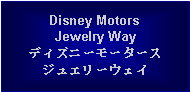 Text Box: Disney MotorsJewelry Wayディズニーモータースジュエリーウェイ