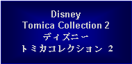 Text Box: DisneyTomica Collection 2ディズニートミカコレクション 2