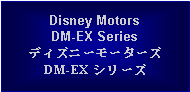 Text Box: Disney MotorsDM-EX SeriesディズニーモーターズDM-EX シリーズ