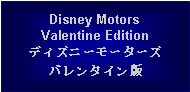 Text Box: Disney MotorsValentine Editionディズニーモーターズバレンタイン版