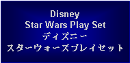 Text Box: Disney Star Wars Play Setディズニースターウォーズプレイセット