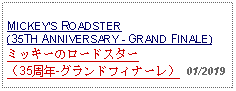 Text Box: MICKEYS ROADSTER(35TH ANNIVERSARY - GRAND FINALE)ミッキーのロードスター（35周年-グランドフィナーレ）  01/2019