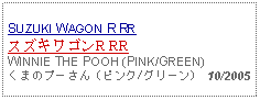 Text Box: SUZUKI WAGON R RR スズキワゴンR RRWINNIE THE POOH (PINK/GREEN)くまのプーさん（ピンク/グリーン)  10/2005