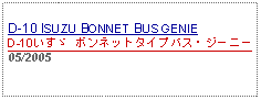 Text Box: D-10 ISUZU BONNET BUS GENIED-10いすゞ ボンネットタイプバス・ジーニー05/2005