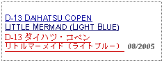 Text Box: D-13 DAIHATSU COPEN  LITTLE MERMAID (LIGHT BLUE)D-13 ダイハツ・コペンリトルマーメイド（ライトブルー） 08/2005