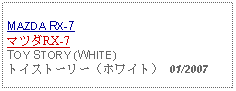 Text Box: MAZDA RX-7 マツダRX-7TOY STORY (WHITE)トイストーリー（ホワイト） 01/2007