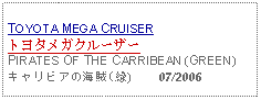 Text Box: TOYOTA MEGA CRUISERトヨタメガクルーザーPIRATES OF THE CARRIBEAN (GREEN)キャリビアの海賊(緑)    07/2006