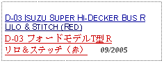 Text Box: D-03 ISUZU SUPER HI-DECKER BUS RLILO & STITCH (RED)D-03 フォードモデルT型 Rリロ＆ステッチ（赤）   09/2005