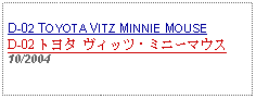 Text Box: D-02 TOYOTA VITZ MINNIE MOUSED-02 トヨタ ヴィッツ・ミニーマウス 10/2004